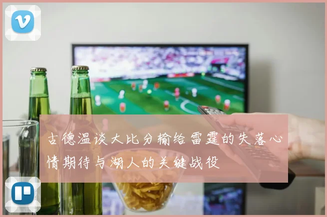 古德温谈大比分输给雷霆的失落心情期待与湖人的关键战役