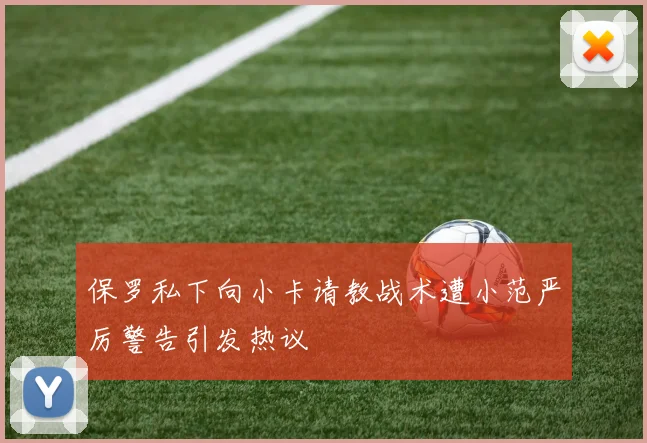 保罗私下向小卡请教战术遭小范严厉警告引发热议