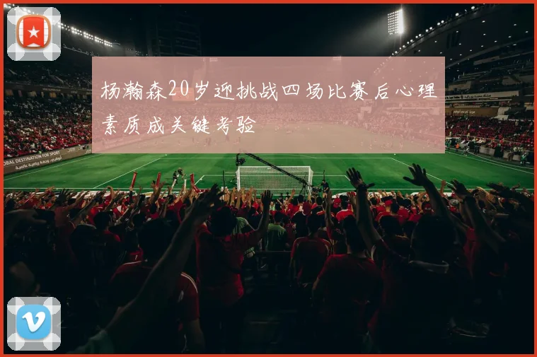 杨瀚森20岁迎挑战四场比赛后心理素质成关键考验