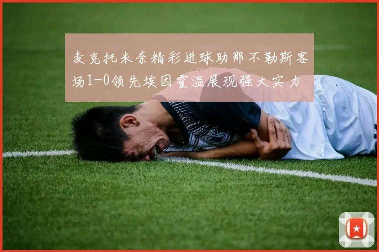 麦克托米奈精彩进球助那不勒斯客场1-0领先埃因霍温展现强大实力