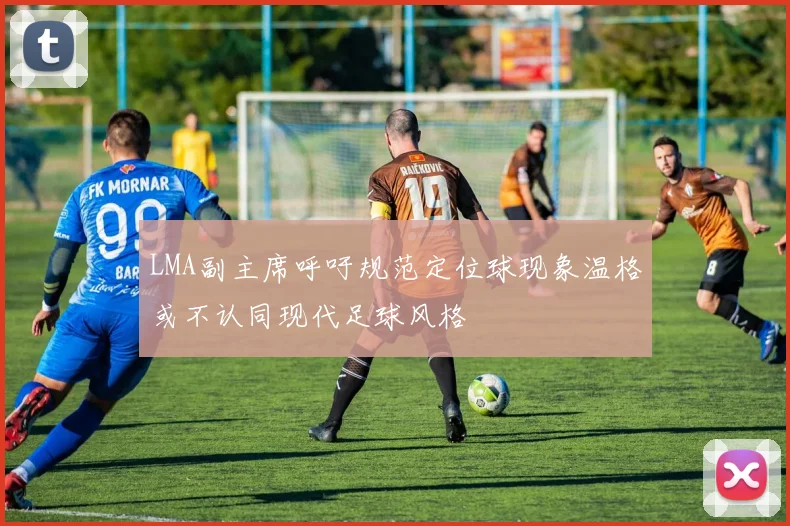 LMA副主席呼吁规范定位球现象温格或不认同现代足球风格