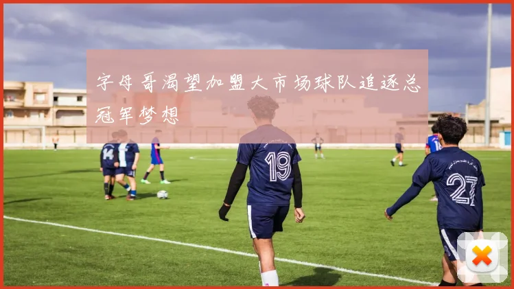 字母哥渴望加盟大市场球队追逐总冠军梦想