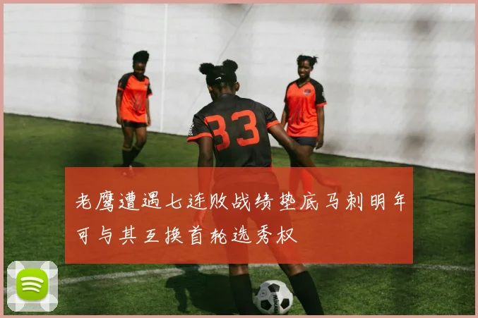 老鹰遭遇七连败战绩垫底马刺明年可与其互换首轮选秀权