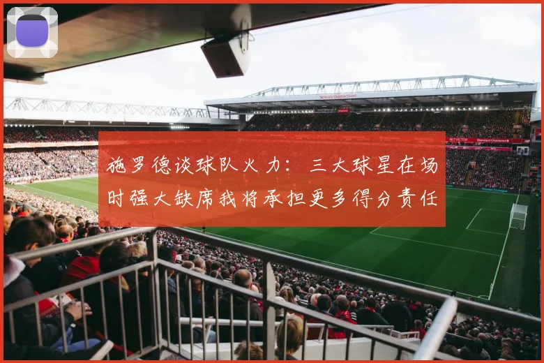 施罗德谈球队火力：三大球星在场时强大缺席我将承担更多得分责任