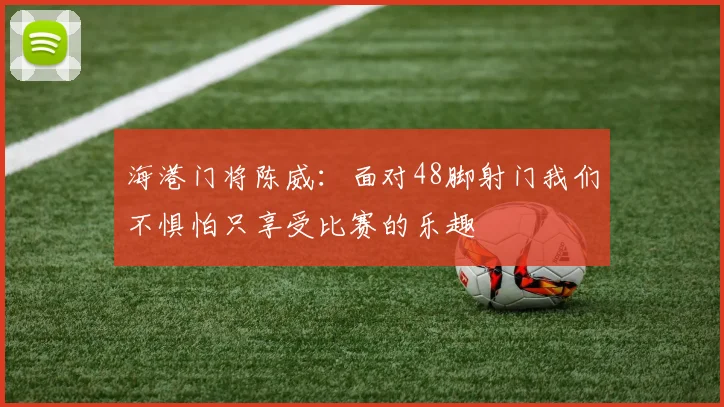 海港门将陈威：面对48脚射门我们不惧怕只享受比赛的乐趣