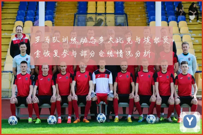 罗马队训练动态多夫比克与埃尔莫索恢复参与部分合练情况分析