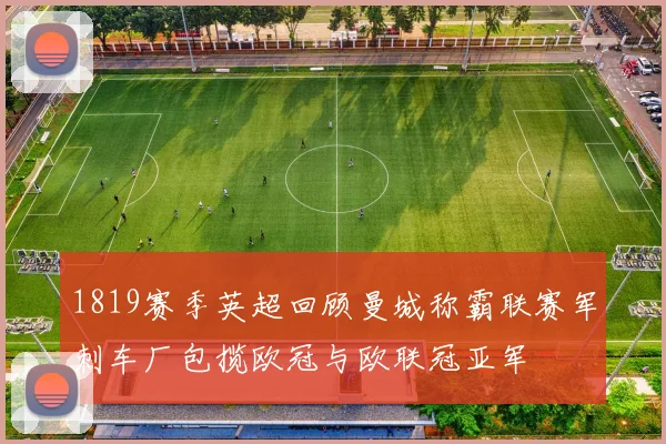 1819赛季英超回顾曼城称霸联赛军刺车厂包揽欧冠与欧联冠亚军