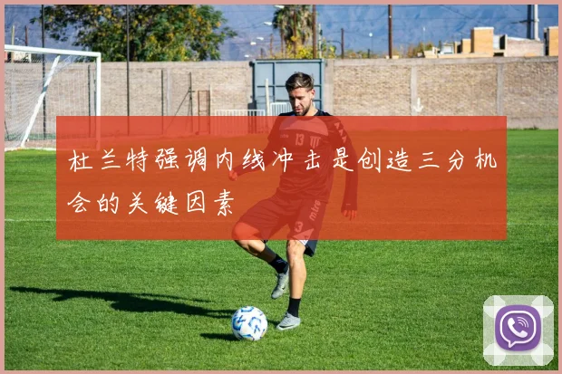 杜兰特强调内线冲击是创造三分机会的关键因素