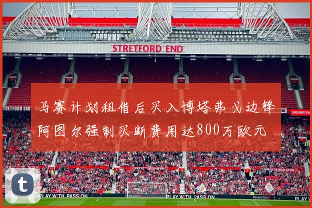 马赛计划租借后买入博塔弗戈边锋阿图尔强制买断费用达800万欧元