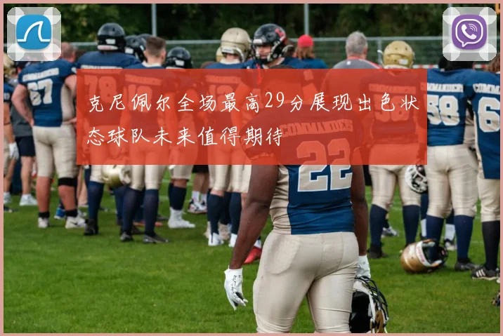 克尼佩尔全场最高29分展现出色状态球队未来值得期待