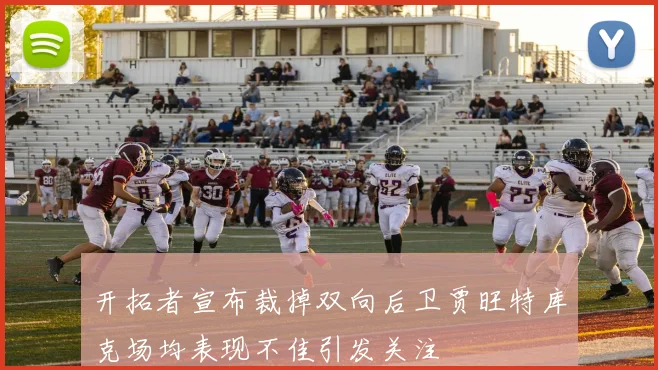 开拓者宣布裁掉双向后卫贾旺特库克场均表现不佳引发关注