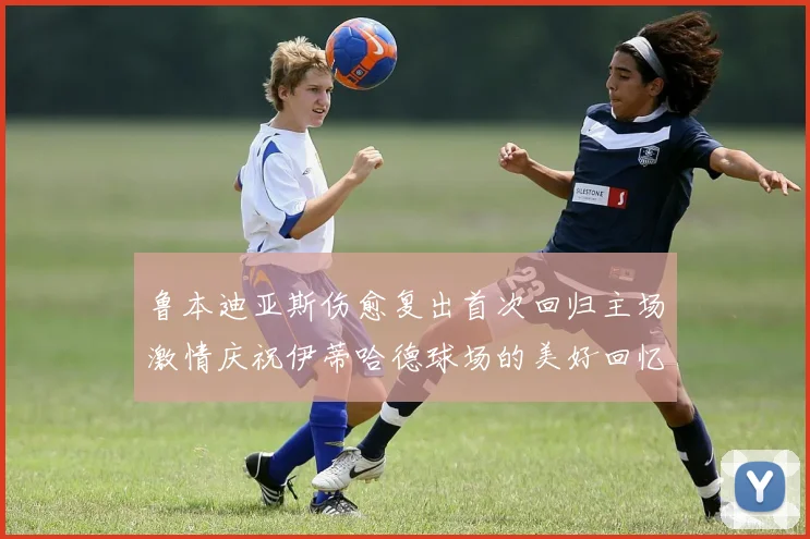 鲁本迪亚斯伤愈复出首次回归主场激情庆祝伊蒂哈德球场的美好回忆