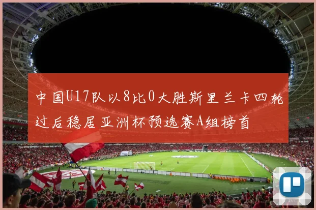 中国U17队以8比0大胜斯里兰卡四轮过后稳居亚洲杯预选赛A组榜首