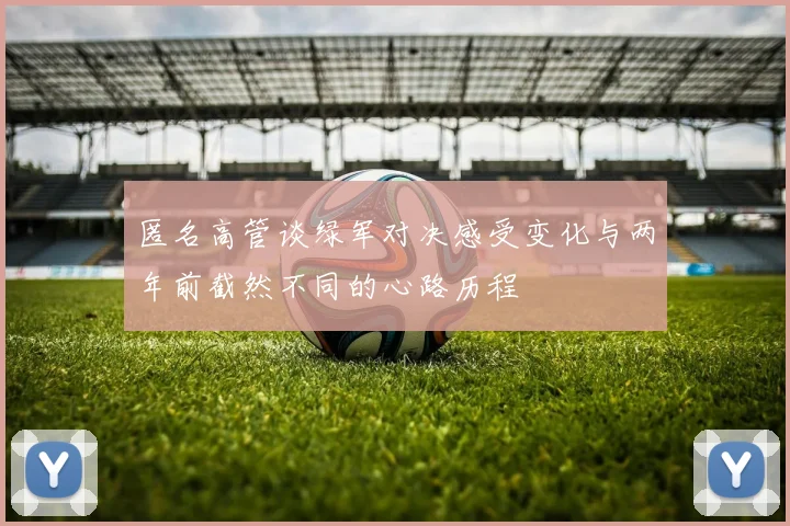 匿名高管谈绿军对决感受变化与两年前截然不同的心路历程