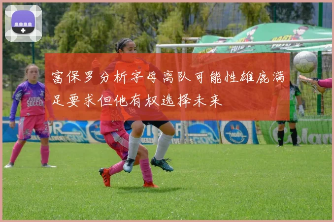 富保罗分析字母离队可能性雄鹿满足要求但他有权选择未来