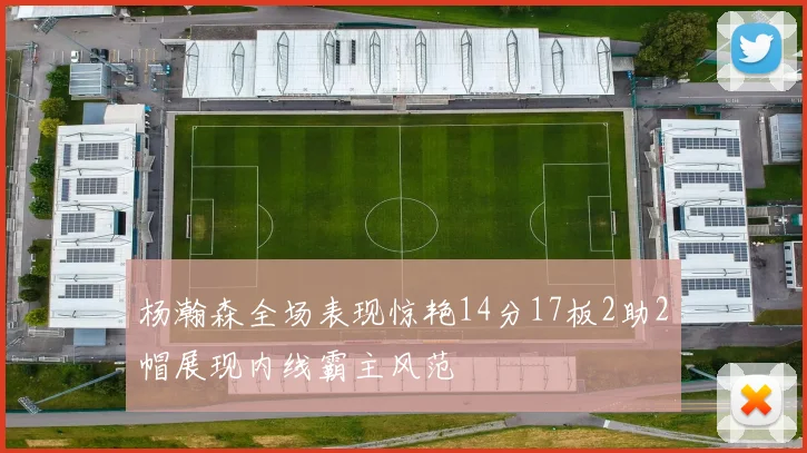 杨瀚森全场表现惊艳14分17板2助2帽展现内线霸主风范